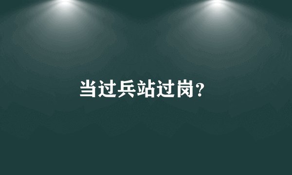 当过兵站过岗？
