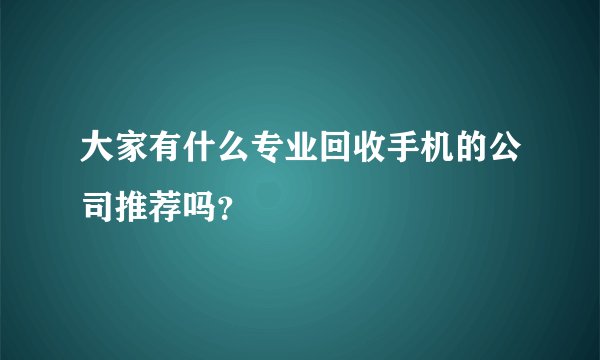 大家有什么专业回收手机的公司推荐吗？