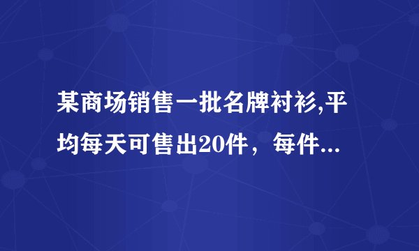 某商场销售一批名牌衬衫,平均每天可售出20件，每件盈利45元,为了扩大销售