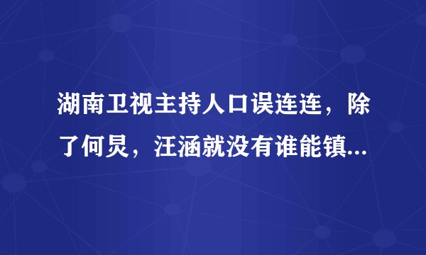 湖南卫视主持人口误连连，除了何炅，汪涵就没有谁能镇场了吗？