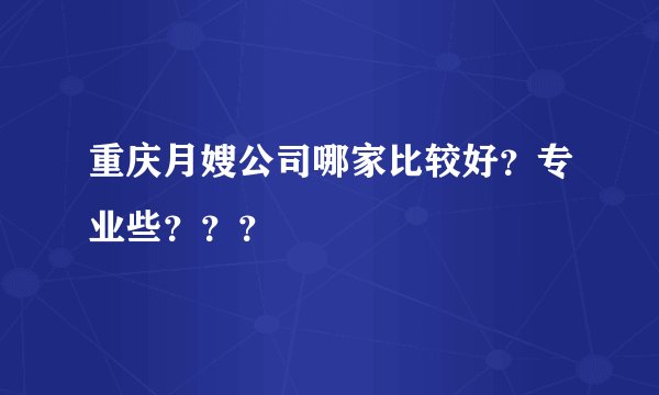 重庆月嫂公司哪家比较好？专业些？？？