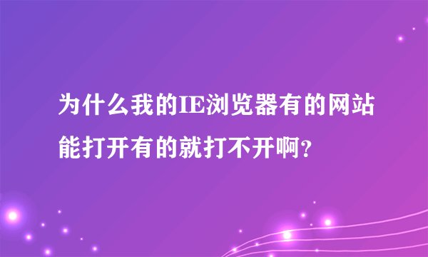 为什么我的IE浏览器有的网站能打开有的就打不开啊？