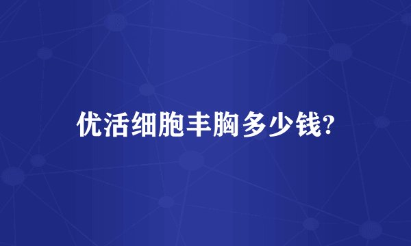 优活细胞丰胸多少钱?