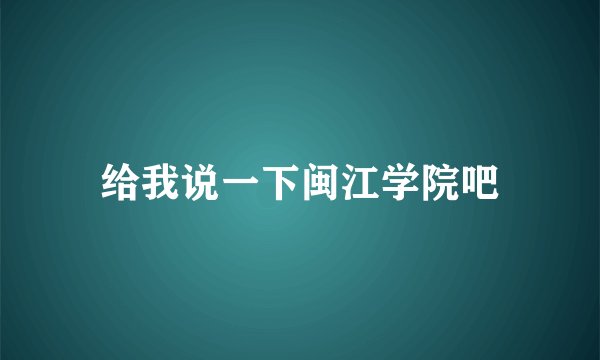 给我说一下闽江学院吧