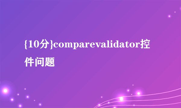 {10分}comparevalidator控件问题