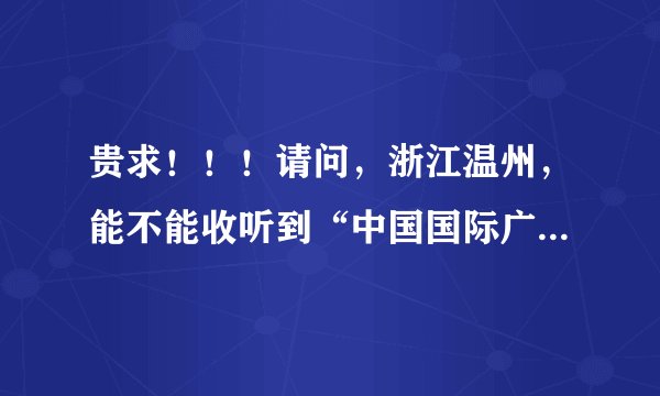 贵求！！！请问，浙江温州，能不能收听到“中国国际广播电台”HitFM欧美音乐频率？．？