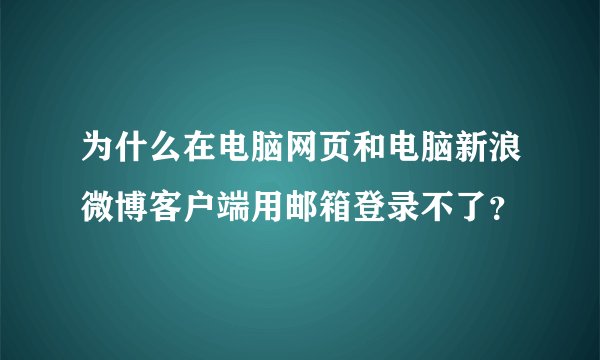为什么在电脑网页和电脑新浪微博客户端用邮箱登录不了?