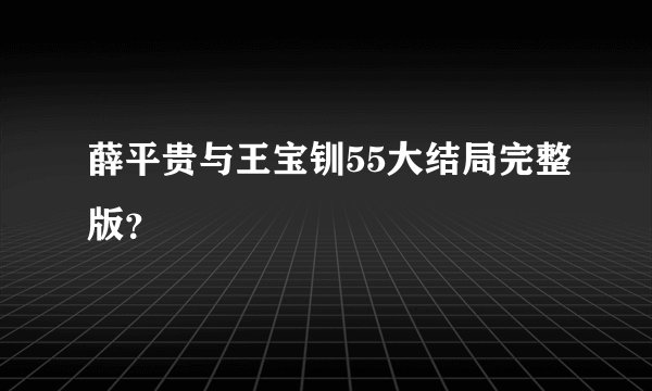 薛平贵与王宝钏55大结局完整版？