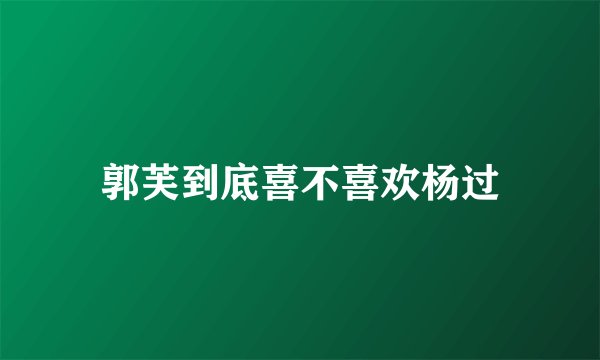 郭芙到底喜不喜欢杨过