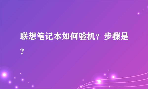 联想笔记本如何验机？步骤是？