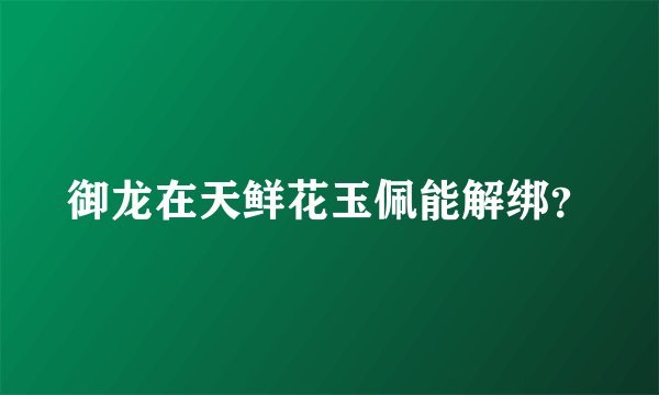 御龙在天鲜花玉佩能解绑？