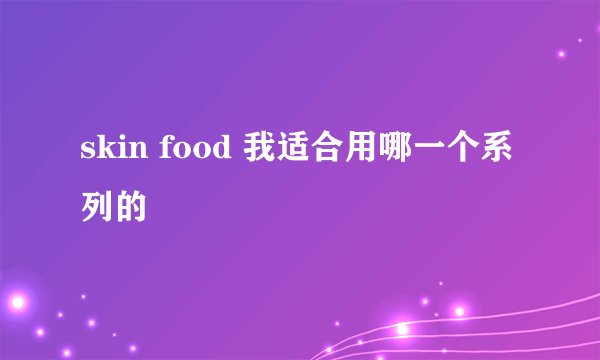 skin food 我适合用哪一个系列的