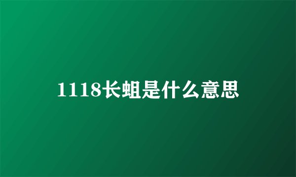1118长蛆是什么意思