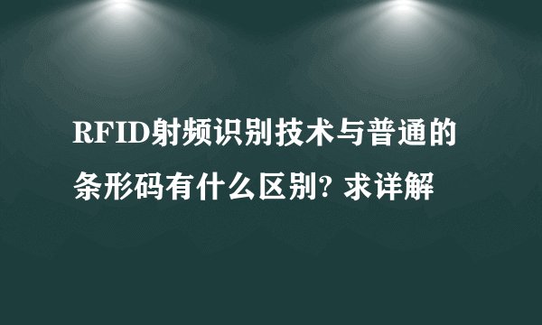 RFID射频识别技术与普通的条形码有什么区别? 求详解