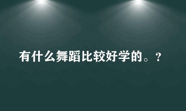 有什么舞蹈比较好学的。？