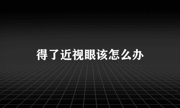 得了近视眼该怎么办