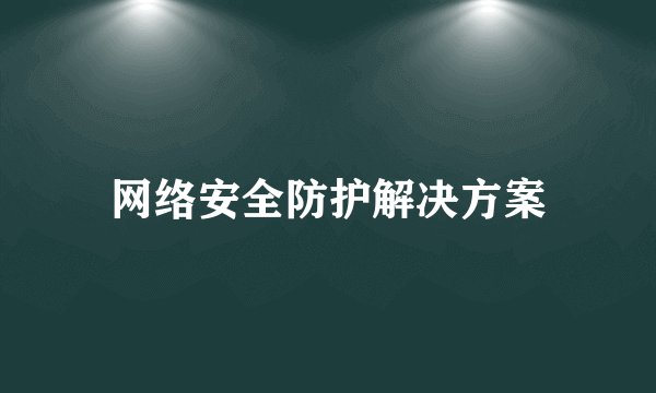 网络安全防护解决方案
