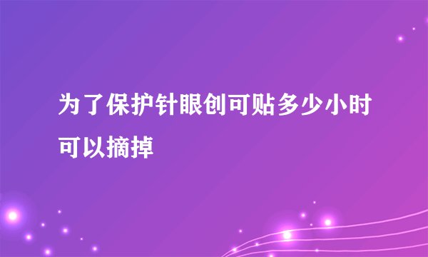 为了保护针眼创可贴多少小时可以摘掉