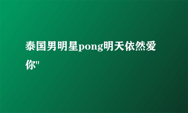 泰国男明星pong明天依然爱你