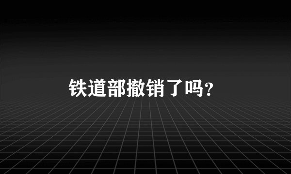 铁道部撤销了吗？