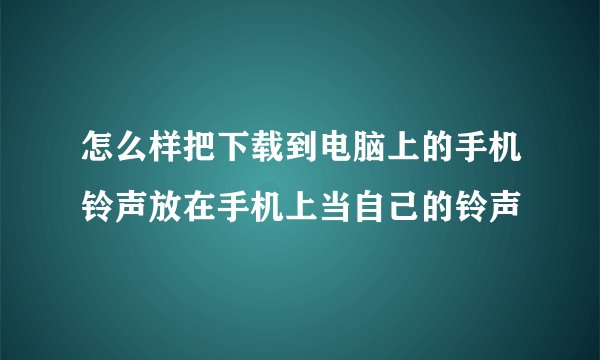 怎么样把下载到电脑上的手机铃声放在手机上当自己的铃声