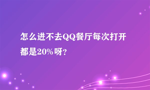 怎么进不去QQ餐厅每次打开都是20%呀？