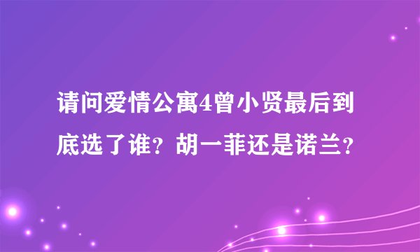 请问爱情公寓4曾小贤最后到底选了谁？胡一菲还是诺兰？