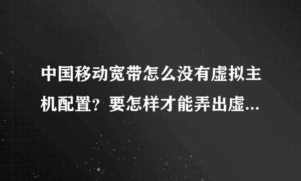 中国移动宽带怎么没有虚拟主机配置？要怎样才能弄出虚拟主机配置？