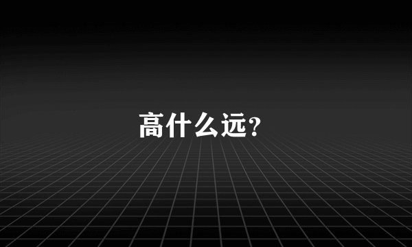 高什么远？