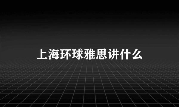 上海环球雅思讲什么