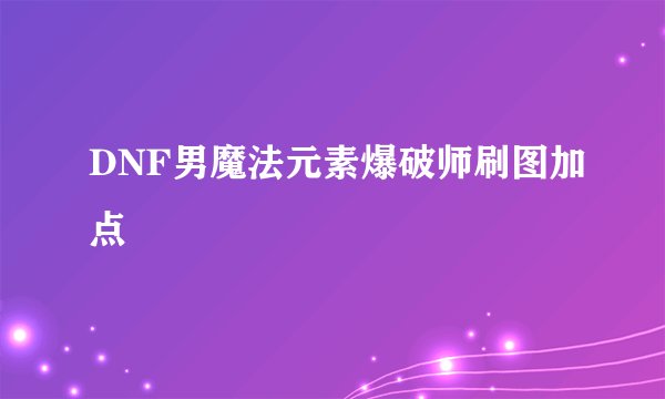 DNF男魔法元素爆破师刷图加点