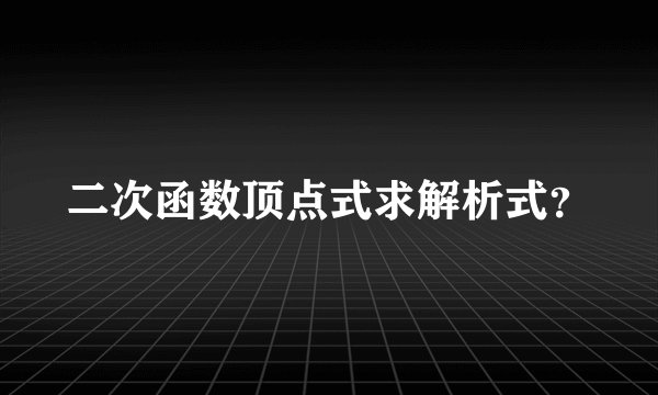 二次函数顶点式求解析式？