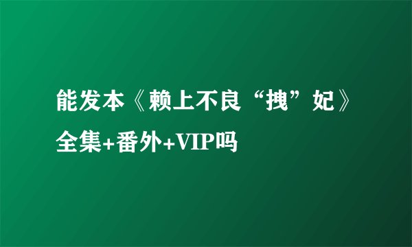 能发本《赖上不良“拽”妃》全集+番外+VIP吗