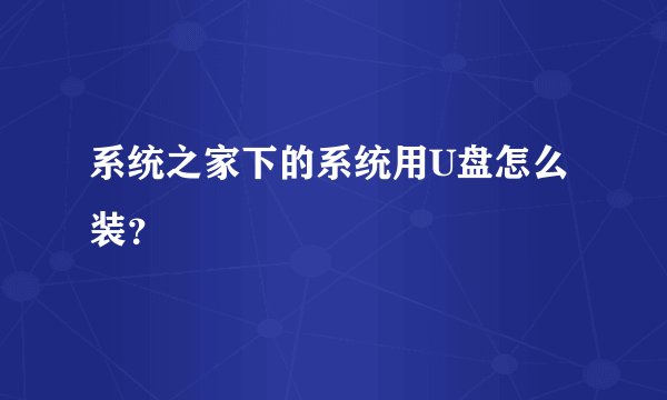 系统之家下的系统用U盘怎么装？