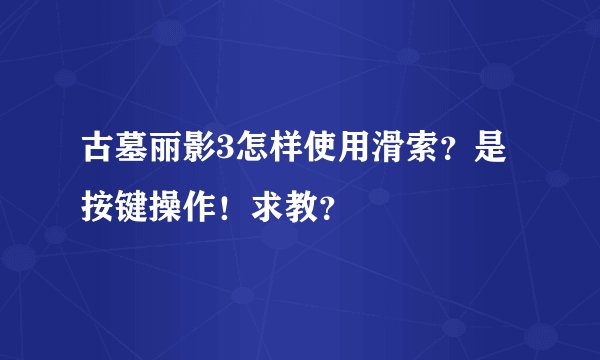 古墓丽影3怎样使用滑索？是按键操作！求教？