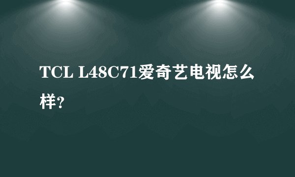 TCL L48C71爱奇艺电视怎么样？