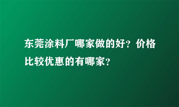 东莞涂料厂哪家做的好？价格比较优惠的有哪家？