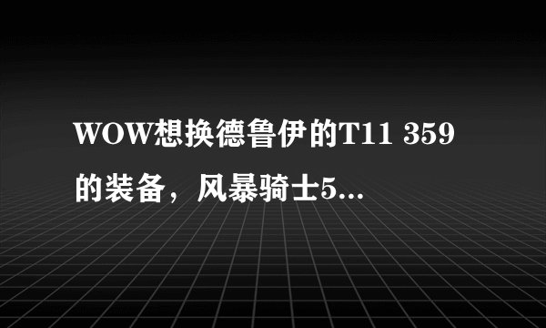 WOW想换德鲁伊的T11 359的装备，风暴骑士5件套来幻化，我要怎么弄到啊？
