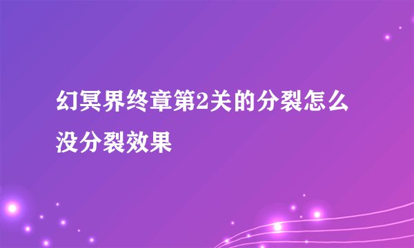 幻冥界终章第2关的分裂怎么没分裂效果