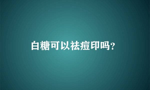 白糖可以祛痘印吗？