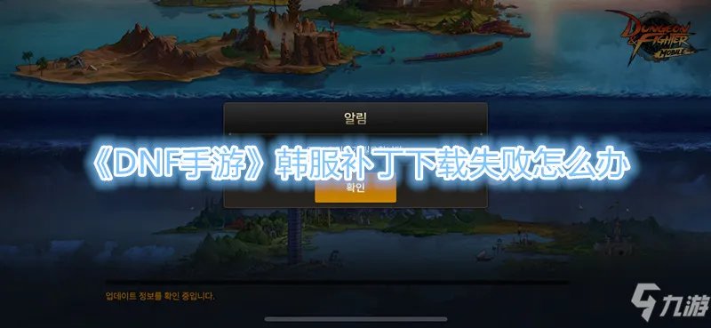 《DNF手游》韩服补丁下载失败怎么办
