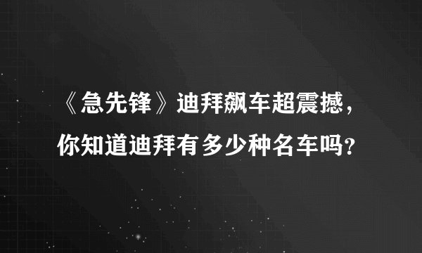 《急先锋》迪拜飙车超震撼,你知道迪拜有多少种名车吗?