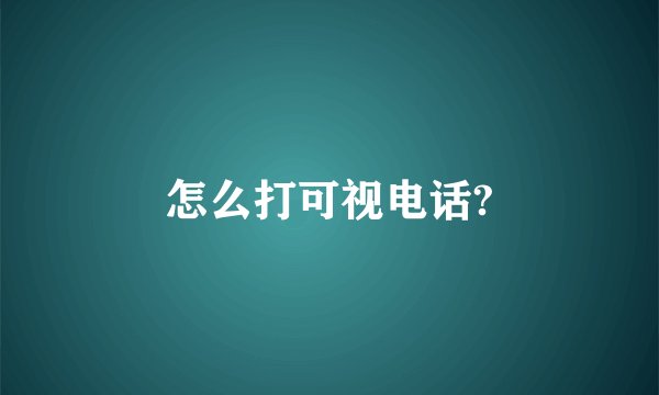 怎么打可视电话?