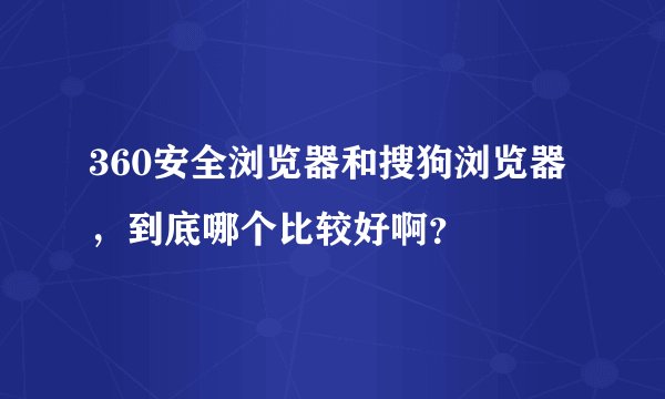 360安全浏览器和搜狗浏览器，到底哪个比较好啊？