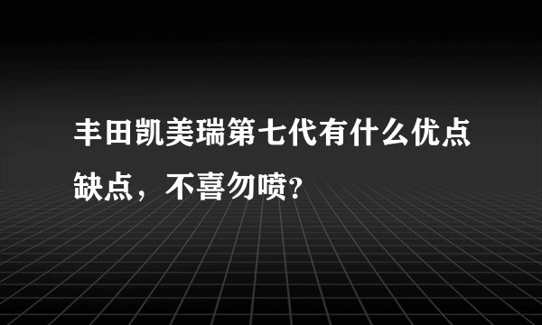 丰田凯美瑞第七代有什么优点缺点，不喜勿喷？