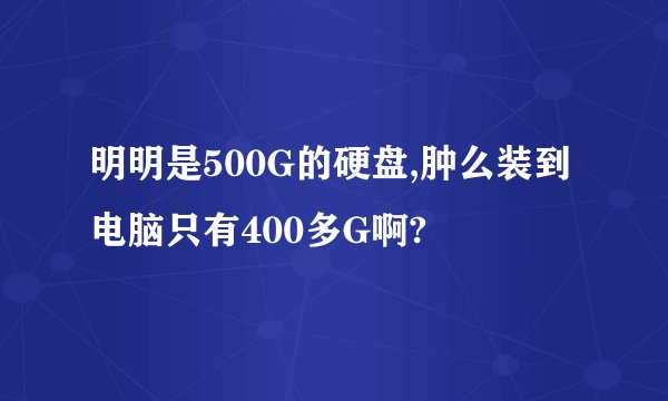 明明是500G的硬盘,肿么装到电脑只有400多G啊?