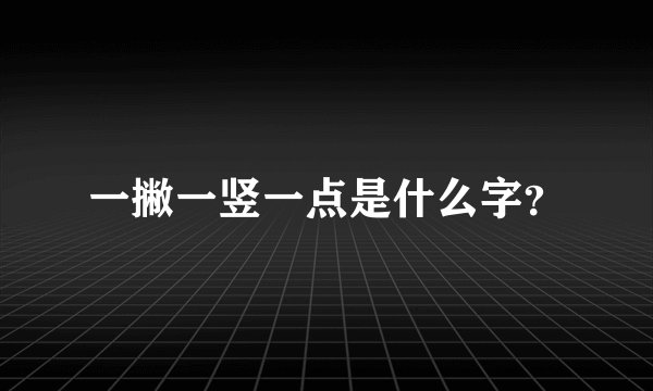 一撇一竖一点是什么字？