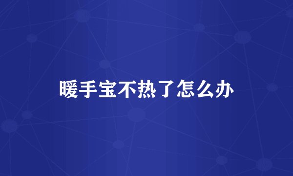 暖手宝不热了怎么办