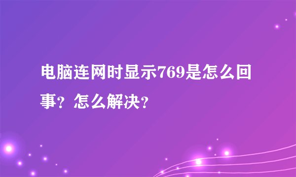 电脑连网时显示769是怎么回事？怎么解决？