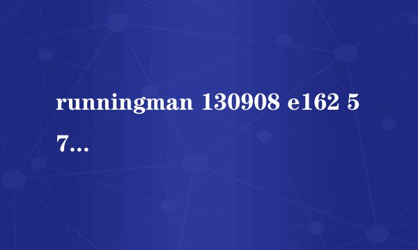 runningman 130908 e162 57分的插曲叫